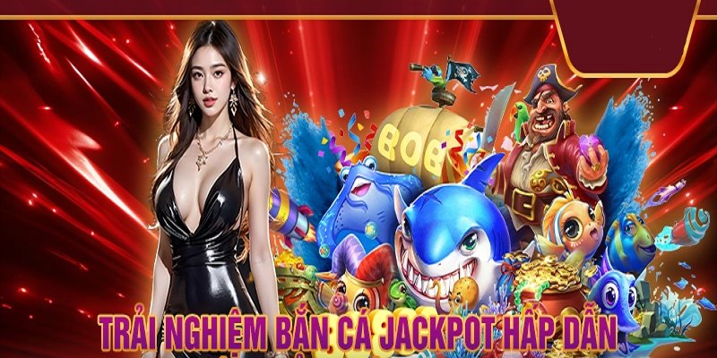 Bắn cá jackpot là siêu phẩm giải trí đổi thưởng nên lựa chọn ngay