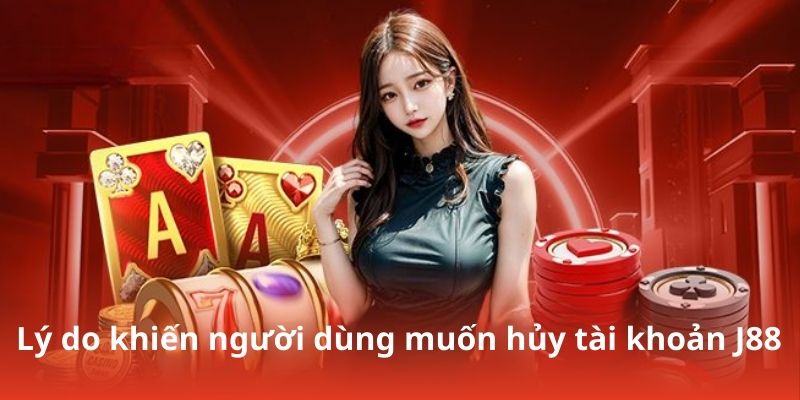 Lý do khiến người dùng muốn hủy tài khoản J88