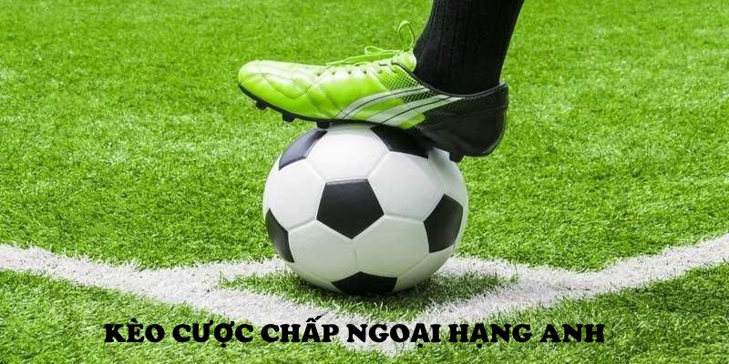 Giới thiệu kèo Ngoại Hạng Anh cược chấp