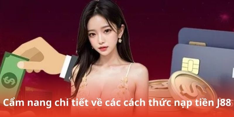 Cẩm nang chi tiết về các cách thức nạp tiền J88
