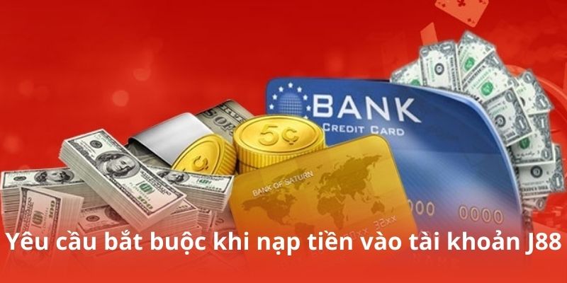Yêu cầu bắt buộc khi nạp tiền vào tài khoản J88