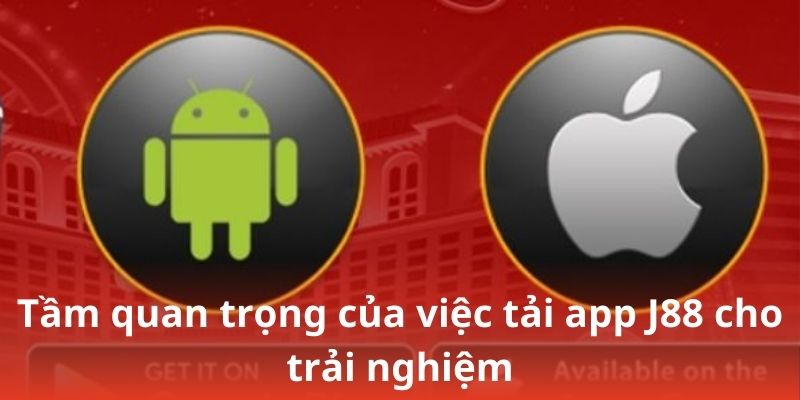 Tầm quan trọng của việc tải app J88 cho trải nghiệm