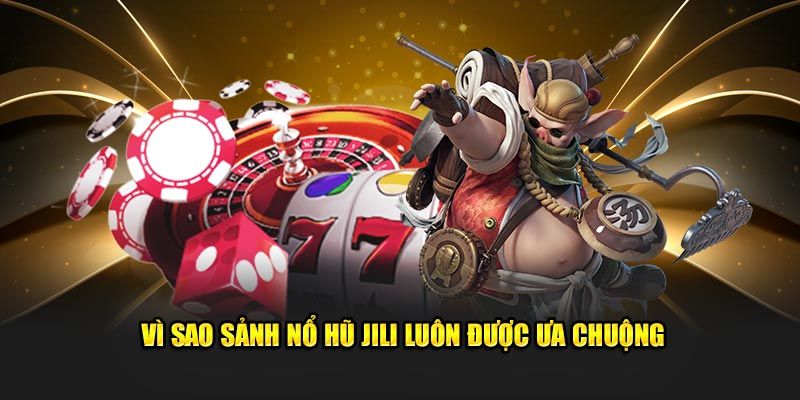 Vì sao nổ hũ Jili luôn được ưa chuộng?