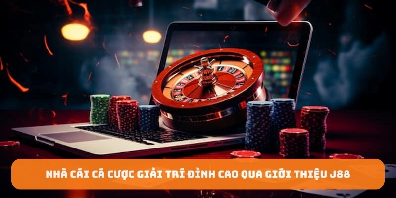 Nhà cái cá cược giải trí đỉnh cao qua giới thiệu J88