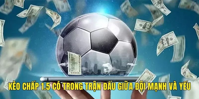 Kèo chấp 1.5 xảy ra ở nhiều trường hợp