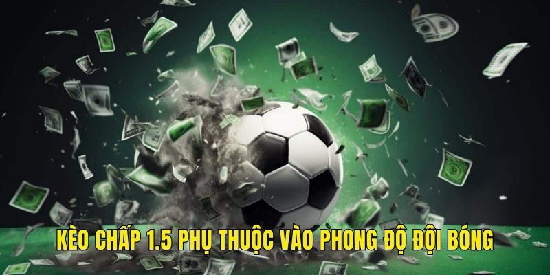 Kèo chấp 1.5 phụ thuộc vào phong độ đội bóng