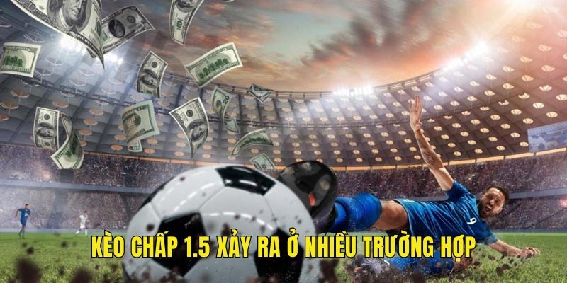 Kèo chấp 1.5 xảy ra ở nhiều trường hợp